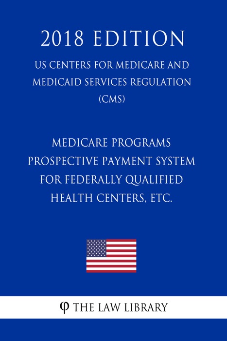 Medicare Programs - Prospective Payment System for Federally Qualified Health Centers, etc. (US Centers for Medicare and Medicaid Services Regulation) (CMS) (2018 Edition)