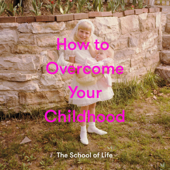 How to Overcome Your Childhood - The School of Life