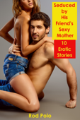 Seduced by His Friend's Sexy Mother: 10 Erotic Stories - Rod Polo