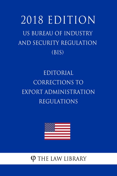 Editorial Corrections to Export Administration Regulations (US Bureau of Industry and Security Regulation) (BIS) (2018 Edition)