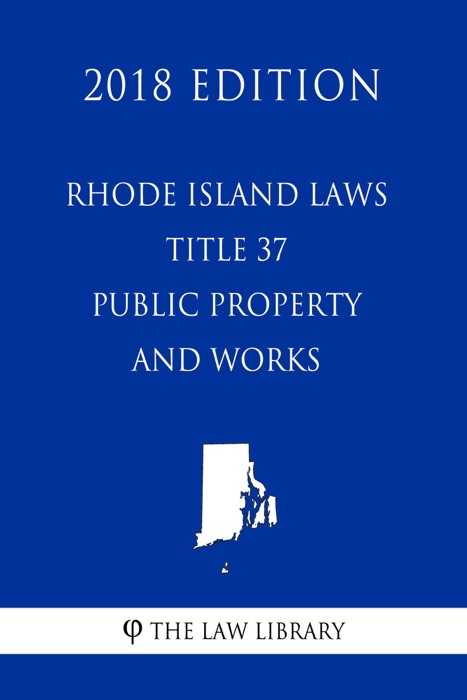 Rhode Island Laws - Title 37 - Public Property and Works (2018 Edition)