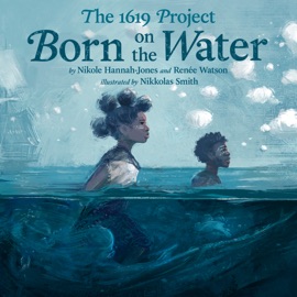 The 1619 Project: Born on the Water - Nikole Hannah-Jones, Renee Watson & Nikkolas Smith by  Nikole Hannah-Jones, Renee Watson & Nikkolas Smith PDF Download