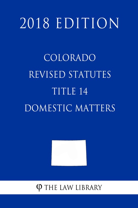 Colorado Revised Statutes - Title 14 - Domestic Matters (2018 Edition)