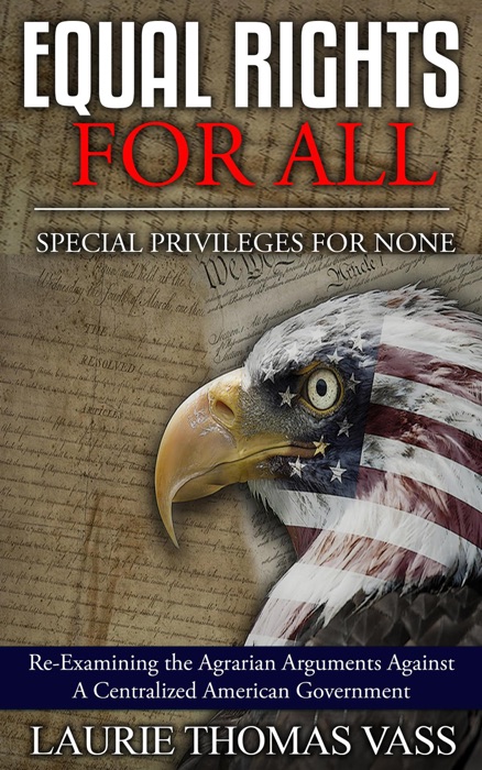 EQUAL RIGHTS FOR ALL. SPECIAL PRIVILEGES FOR NONE  Re-Examining the Agrarian Arguments Against  A Centralized American Government
