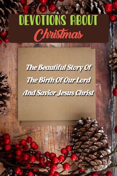 Devotions About Christmas: The Beautiful Story Of The Birth Of Our Lord And Savior Jesus Christ