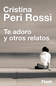 Te adoro y otros relatos (Flash Relatos) - Cristina Peri Rossi