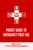 Pocket Guide To Emergency First Aid: What To Do In Case Of Medical Emergency - Gerda Morrisey