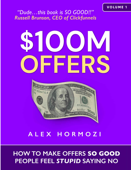 $100M Offers: How To Make Offers So Good People Feel Stupid Saying No - Alex Hormozi - Alex Hormozi
