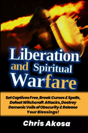 Liberation and Spiritual Warfare: Set Captives Free, Break Curses & Spells, Defeat Witchcraft Attacks, Destroy Demonic Veils of Obscurity & Release Your Blessings