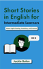 Short Stories in English for Intermediate Learners: Master English Reading, Vocabulary, and Grammar - Jackie Bolen