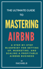 The Ultimate Guide to Mastering Airbnb: A Step-by-Step Blueprint for Setting Up, Marketing, and Scaling a Profitable Airbnb Business - Rachael B.