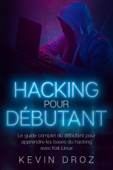 Hacking pour débutants : Le guide complet du débutant pour apprendre les bases du hacking avec Kali Linux - Kevin Droz