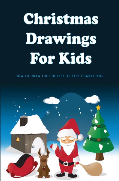 Christmas Drawings For Kids: How To Draw The Coolest, Cutest Characters