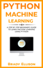 Python Machine Learning: A Step by Step Beginner’s Guide to Learn Machine Learning Using Python - Brady Ellison