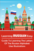 Learning Russian Easy_ Guide To Learning The Letters Of The Russian Alphabet Uses Illustrations - Florencia Breault