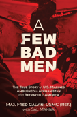 A Few Bad Men: The True Story of U.S. Marines Ambushed in Afghanistan and Betrayed in America - Major Fred Galvin USMC (Ret.) & Sal Manna