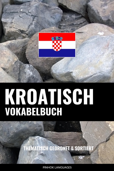 Kroatisch Vokabelbuch: Thematisch Gruppiert & Sortiert