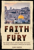 Faith and Fury: The Temple Mount and the Noble Sanctuary: The Story of Jerusalem's Most Sacred Space - Ilene Cooper