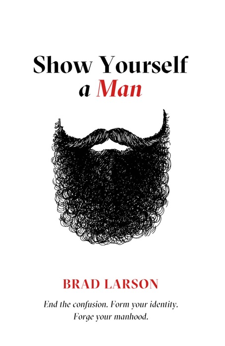 Show Yourself A Man: End the confusion. Form your identity. Forge your manhood.