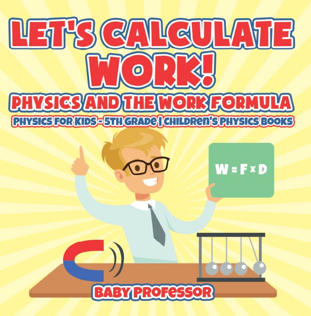 Let's Calculate Work! Physics And The Work Formula : Physics for Kids - 5th Grade  Children's Physics Books