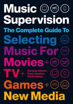 Music Supervision: Selecting Music for Movies, TV, Games & New Media: 2nd Edition - Ramsay Adams, David Hnatiuk & David Weiss