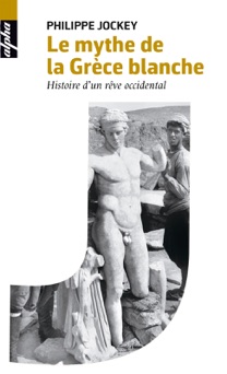Le mythe de la Grèce blanche. Histoire d'un rêve occidental - Philippe Jockey