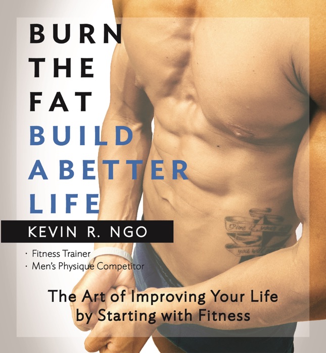 Burn the Fat Build a Better Life: The Art of Improving Your Life by Starting with Fitness