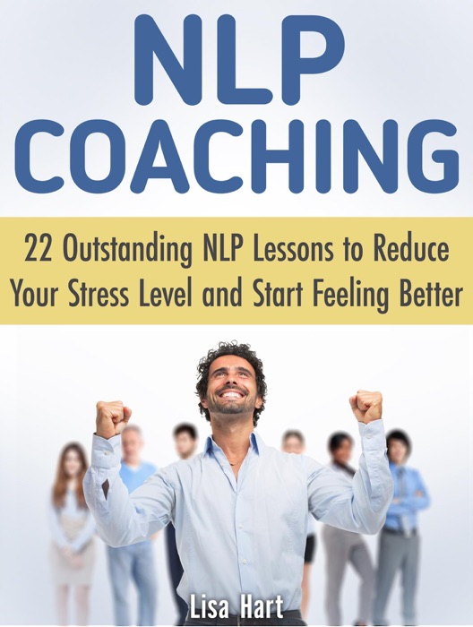 Nlp Coaching: 22 Outstanding Nlp Lessons to Reduce Your Stress Level and Start Feeling Better
