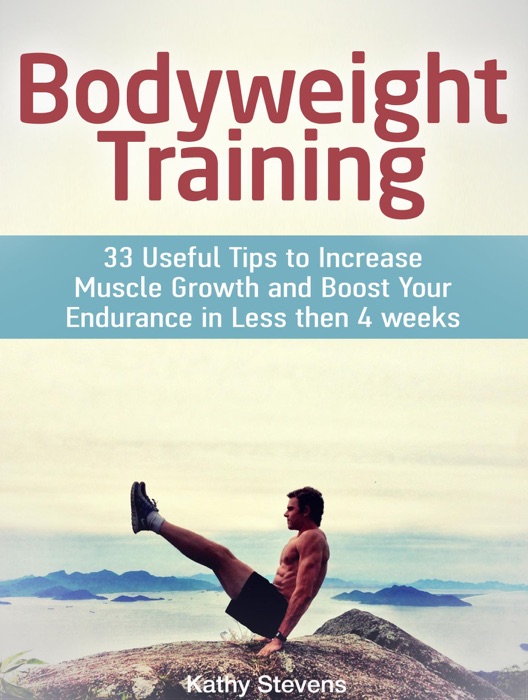 Bodyweight Training: 33 Useful Tips to Increase Muscle Growth and Boost Your Endurance in Less then 4 weeks