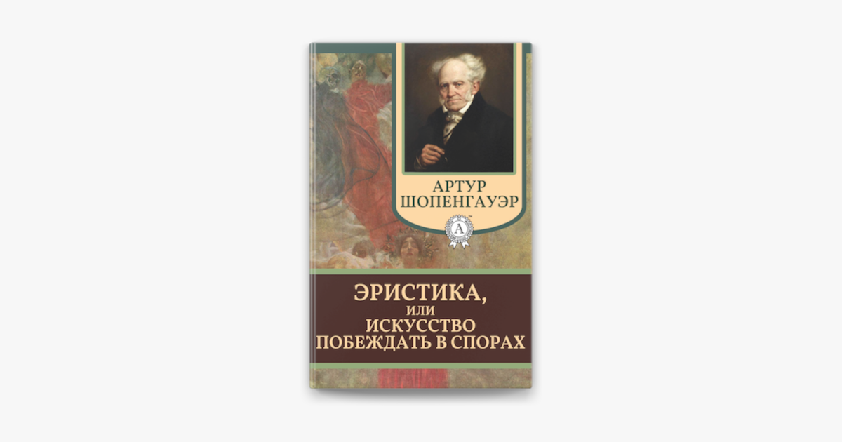 Искусство побеждать в спорах читать. Эристика Шопенгауэр. Эристика или искусство побеждать в спорах.