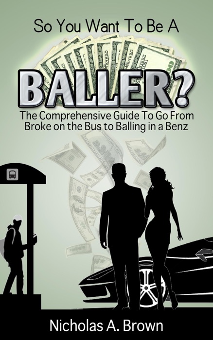 So You Want to Be a Baller? The Comprehensive Guide to Go from Broke on the Bus to Balling in a Benz