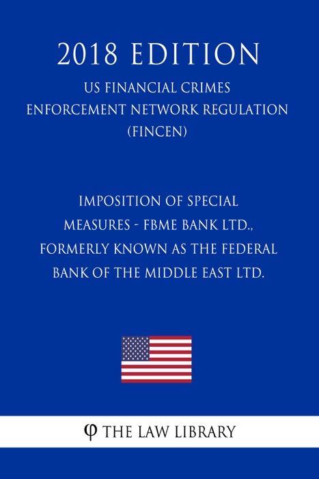 Imposition of Special Measures - FBME Bank Ltd., formerly known as the Federal Bank of the Middle East Ltd. (US Financial Crimes Enforcement Network Regulation) (FINCEN) (2018 Edition)