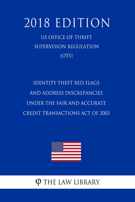 Identity Theft Red Flags and Address Discrepancies Under the Fair and Accurate Credit Transactions Act of 2003 (US Office of Thrift Supervision Regulation) (OTS) (2018 Edition)