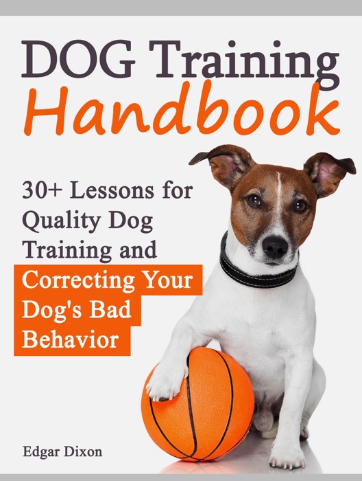 Dog Training Handbook: 30+ Lessons for Quality Dog Training and Correcting Your Dog's Bad Behavior