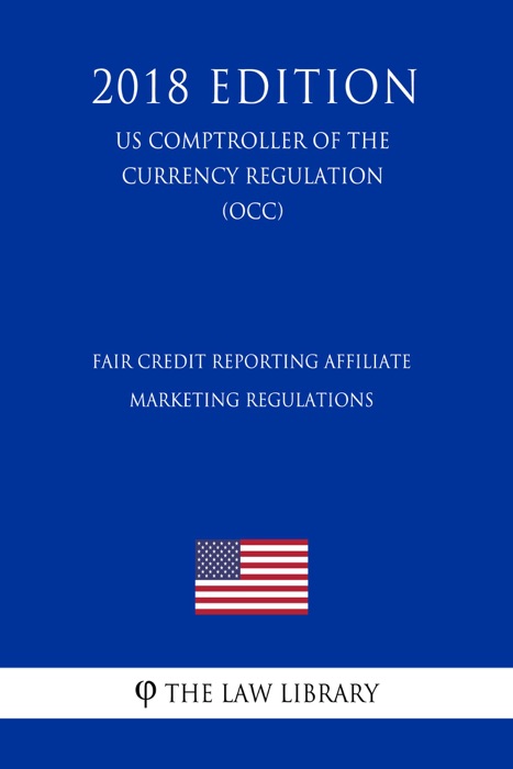 Fair Credit Reporting Affiliate Marketing Regulations (US Comptroller of the Currency Regulation) (OCC) (2018 Edition)