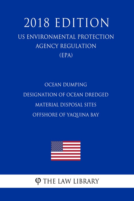 Ocean Dumping - Designation of Ocean Dredged Material Disposal Sites Offshore of Yaquina Bay (US Environmental Protection Agency Regulation) (EPA) (2018 Edition)