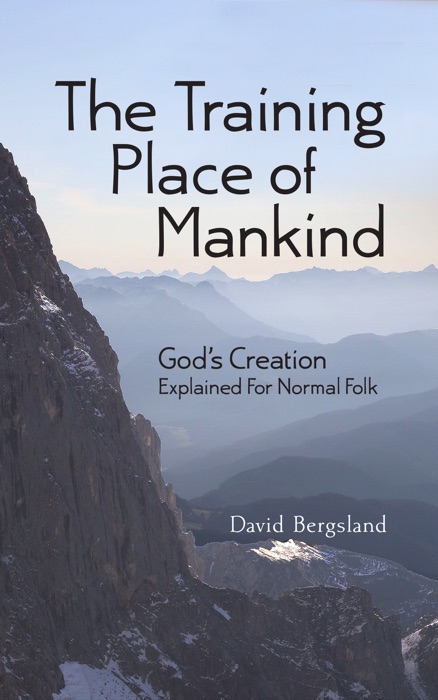 The Training Place of Mankind: God's Creation Explained For Normal Folk