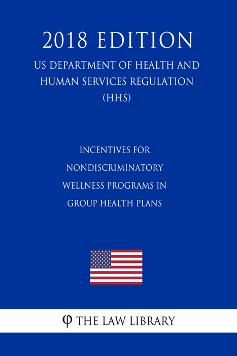 Incentives for Nondiscriminatory Wellness Programs in Group Health Plans (US Department of Health and Human Services Regulation) (HHS) (2018 Edition)