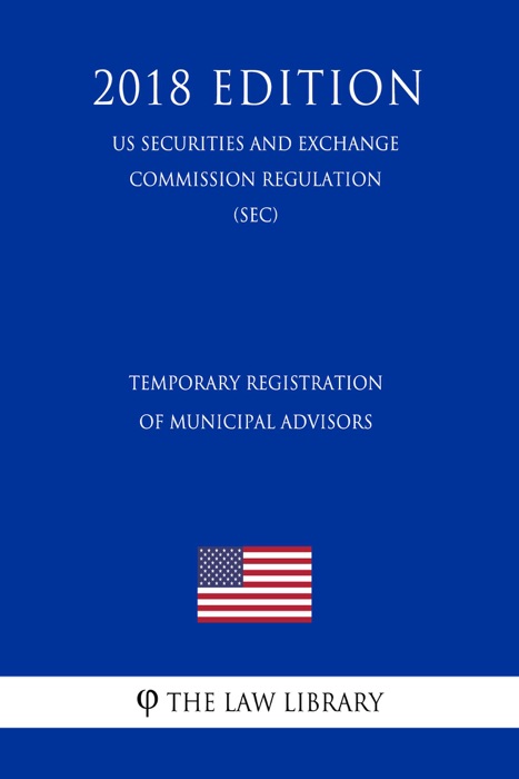 Temporary Registration of Municipal Advisors (US Securities and Exchange Commission Regulation) (SEC) (2018 Edition)