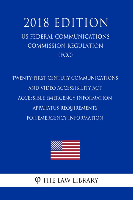 Twenty-First Century Communications and Video Accessibility Act - Accessible Emergency Information - Apparatus Requirements for Emergency Information (US Federal Communications Commission Regulation) (FCC) (2018 Edition)