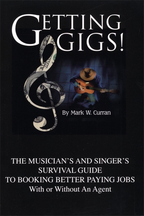 Getting Gigs! The Musician's and Singer's Survival Guide To Booking Better Paying Jobs (With or Without An Agent)