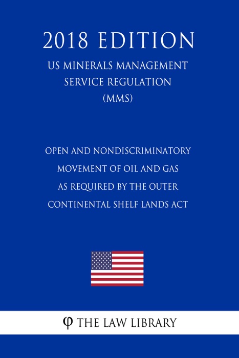 Open and Nondiscriminatory Movement of Oil and Gas as Required by the Outer Continental Shelf Lands Act (US Minerals Management Service Regulation) (MMS) (2018 Edition)