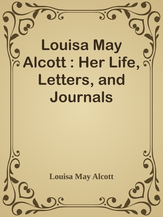 Louisa May Alcott : Her Life, Letters, and Journals