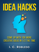 I. C. Robledo - Idea Hacks: Come up with 10X More Creative Ideas in 1/2 the Time artwork