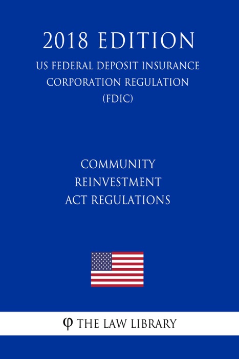 Community Reinvestment Act Regulations (US Federal Deposit Insurance Corporation Regulation) (FDIC) (2018 Edition)
