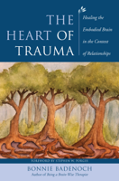 Bonnie Badenoch - The Heart of Trauma: Healing the Embodied Brain in the Context of Relationships (Norton Series on Interpersonal Neurobiology) artwork