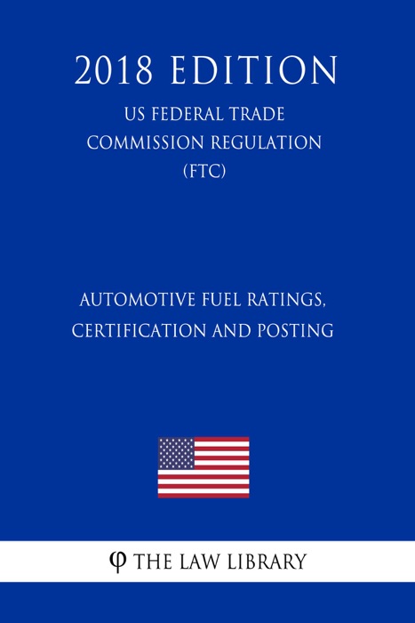 Automotive Fuel Ratings, Certification and Posting (US Federal Trade Commission Regulation) (FTC) (2018 Edition)