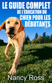 Le guide complet de l’éducation du chien pour les débutants - Nancy Ross