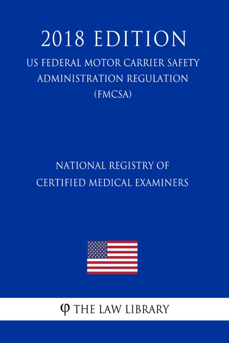 National Registry of Certified Medical Examiners (US Federal Motor Carrier Safety Administration Regulation) (FMCSA) (2018 Edition)