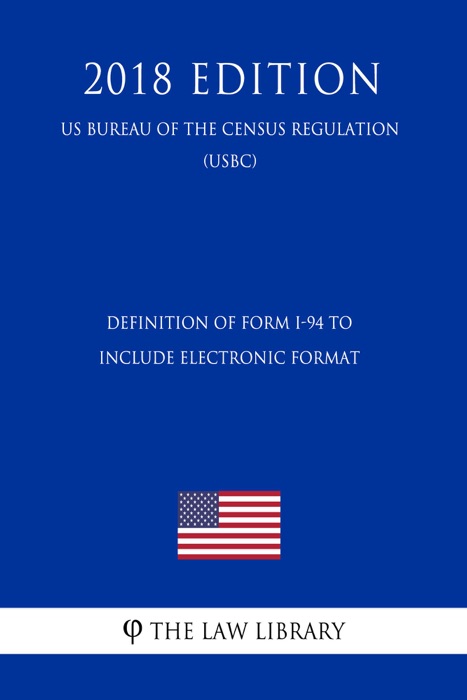 Definition of Form I-94 to Include Electronic Format (US Customs and Border Protection Bureau Regulation) (USCBP) (2018 Edition)